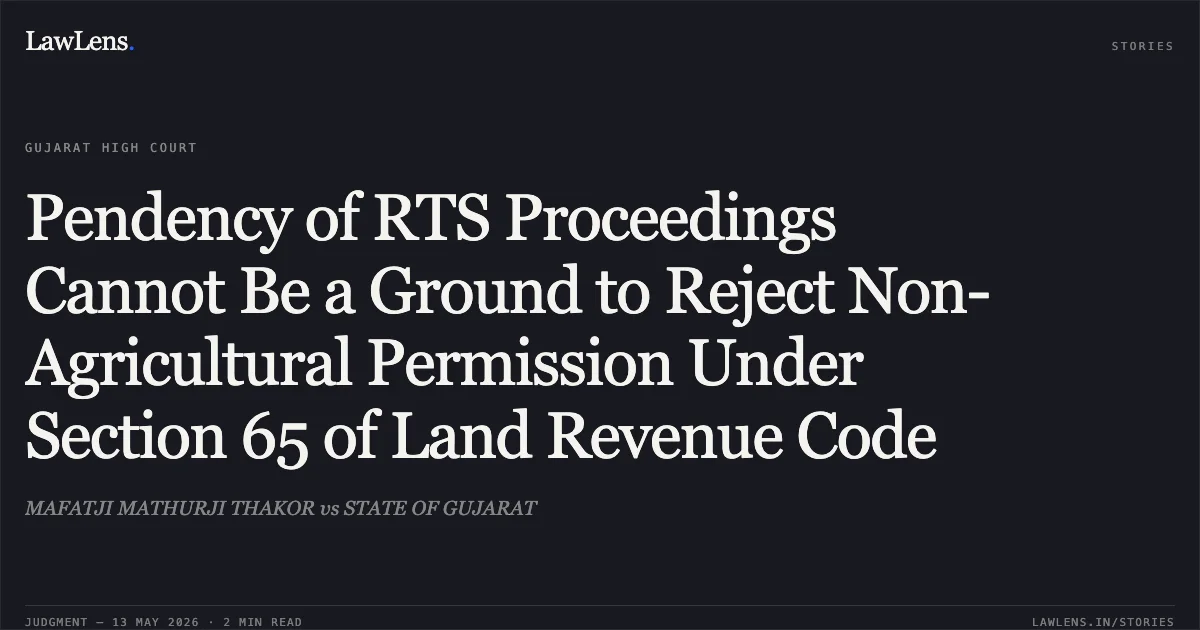 Pendency of RTS Proceedings Cannot Be a Ground to Reject Non-Agricultural Permission Under Section 65 of Land Revenue Code. MAFATJI MATHURJI THAKOR vs STATE OF GUJARAT. Gujarat High Court. LawLens
