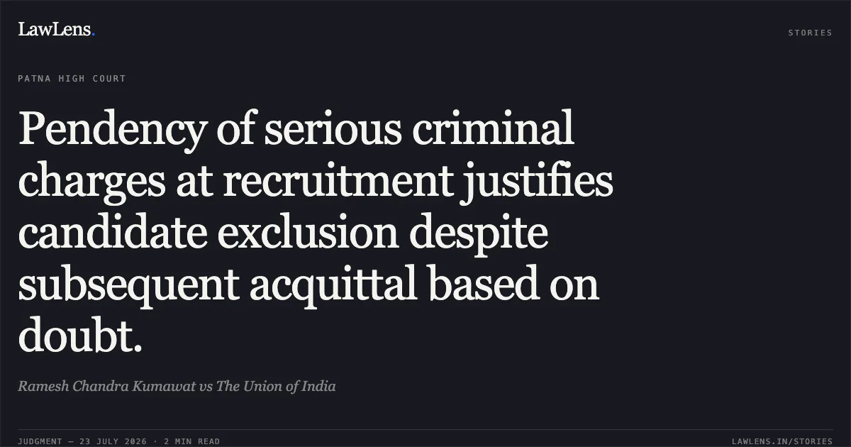 Pendency of serious criminal charges at recruitment justifies candidate exclusion despite subsequent acquittal based on doubt.. Ramesh Chandra Kumawat vs The Union of India. Patna High Court. LawLens