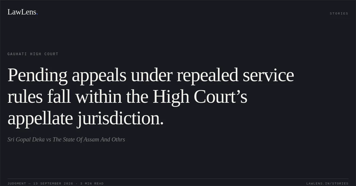 Pending appeals under repealed service rules fall within the High Court’s appellate jurisdiction.. Sri Gopal Deka vs The State Of Assam And Othrs. Gauhati High Court. LawLens