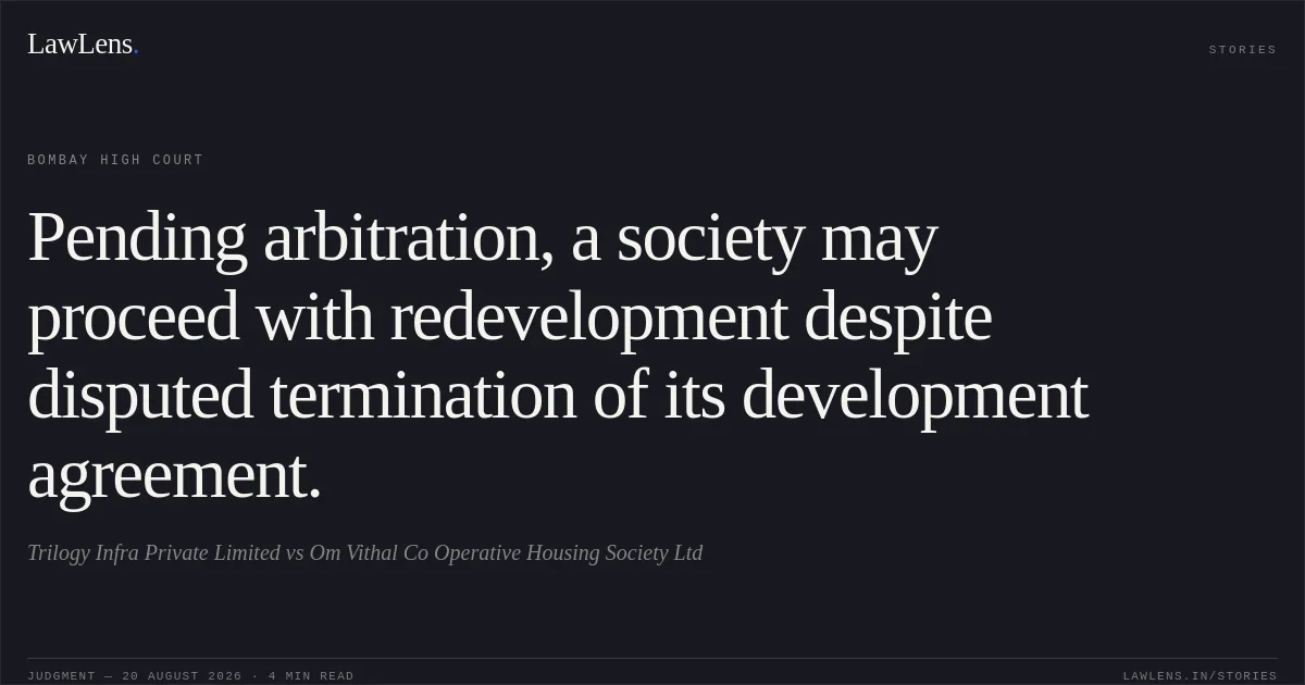 Pending arbitration, a society may proceed with redevelopment despite disputed termination of its development agreement.. Trilogy Infra Private Limited vs Om Vithal Co Operative Housing Society Ltd. Bombay High Court. LawLens