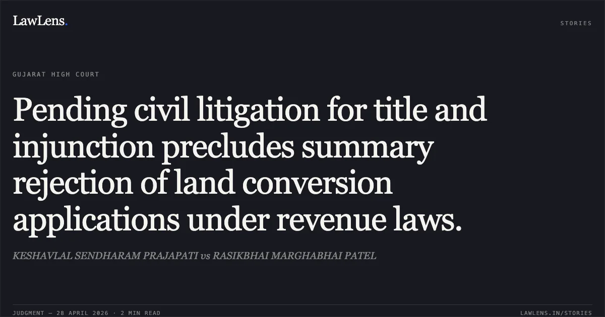 Pending civil litigation for title and injunction precludes summary rejection of land conversion applications under revenue laws.. KESHAVLAL SENDHARAM PRAJAPATI vs RASIKBHAI MARGHABHAI PATEL. Gujarat High Court. LawLens