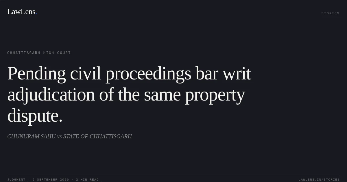 Pending civil proceedings bar writ adjudication of the same property dispute.. CHUNURAM SAHU vs STATE OF CHHATTISGARH. Chhattisgarh High Court. LawLens