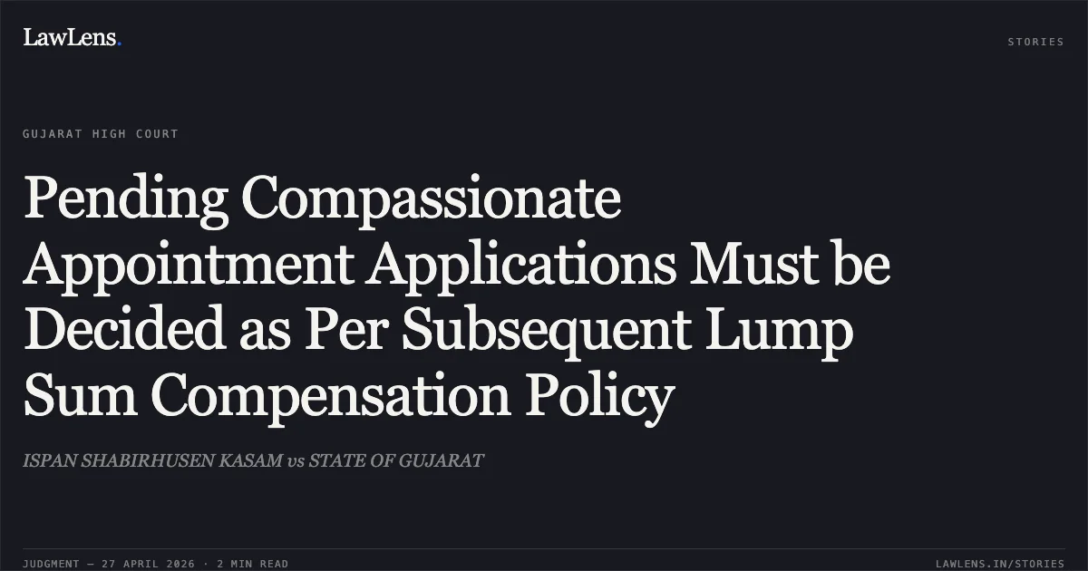 Pending Compassionate Appointment Applications Must be Decided as Per Subsequent Lump Sum Compensation Policy. ISPAN SHABIRHUSEN KASAM vs STATE OF GUJARAT. Gujarat High Court. LawLens
