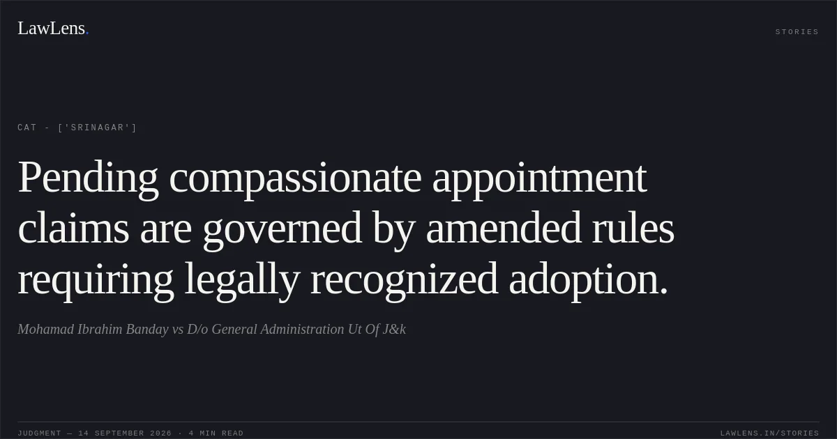 Pending compassionate appointment claims are governed by amended rules requiring legally recognized adoption.. Mohamad Ibrahim Banday vs D/o General Administration Ut Of J&k. CAT - ['Srinagar']. LawLens