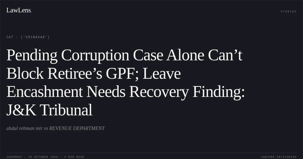 Pending Corruption Case Alone Can’t Block Retiree’s GPF; Leave Encashment Needs Recovery Finding: J&K Tribunal. abdul rehman mir vs REVENUE DEPARTMENT. CAT - ['Srinagar']. LawLens