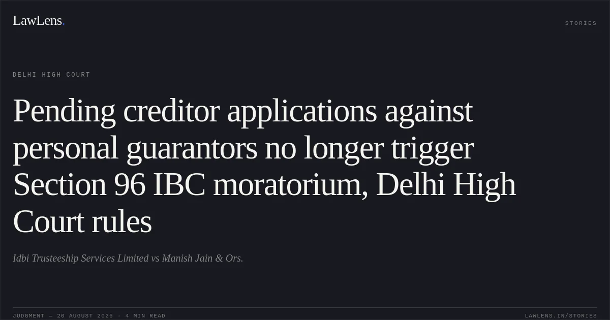 Pending creditor applications against personal guarantors no longer trigger Section 96 IBC moratorium, Delhi High Court rules. Idbi Trusteeship Services Limited vs Manish Jain & Ors.. Delhi High Court. LawLens