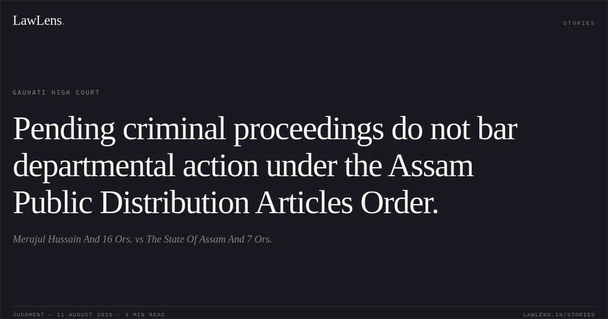 Pending criminal proceedings do not bar departmental action under the Assam Public Distribution Articles Order.. Merajul Hussain And 16 Ors. vs The State Of Assam And 7 Ors.. Gauhati High Court. LawLens