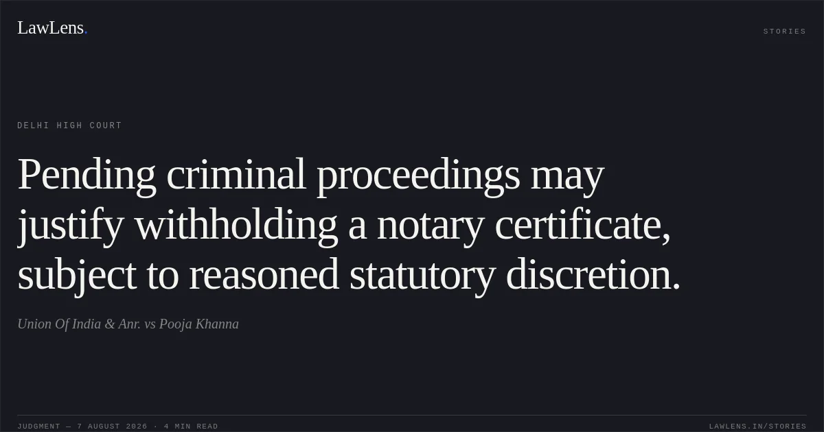 Pending criminal proceedings may justify withholding a notary certificate, subject to reasoned statutory discretion.. Union Of India & Anr. vs Pooja Khanna. Delhi High Court. LawLens