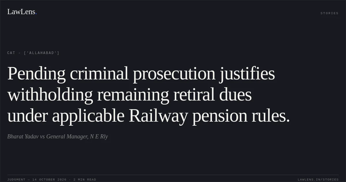 Pending criminal prosecution justifies withholding remaining retiral dues under applicable Railway pension rules.. Bharat Yadav vs General Manager, N E Rly. CAT - ['Allahabad']. LawLens
