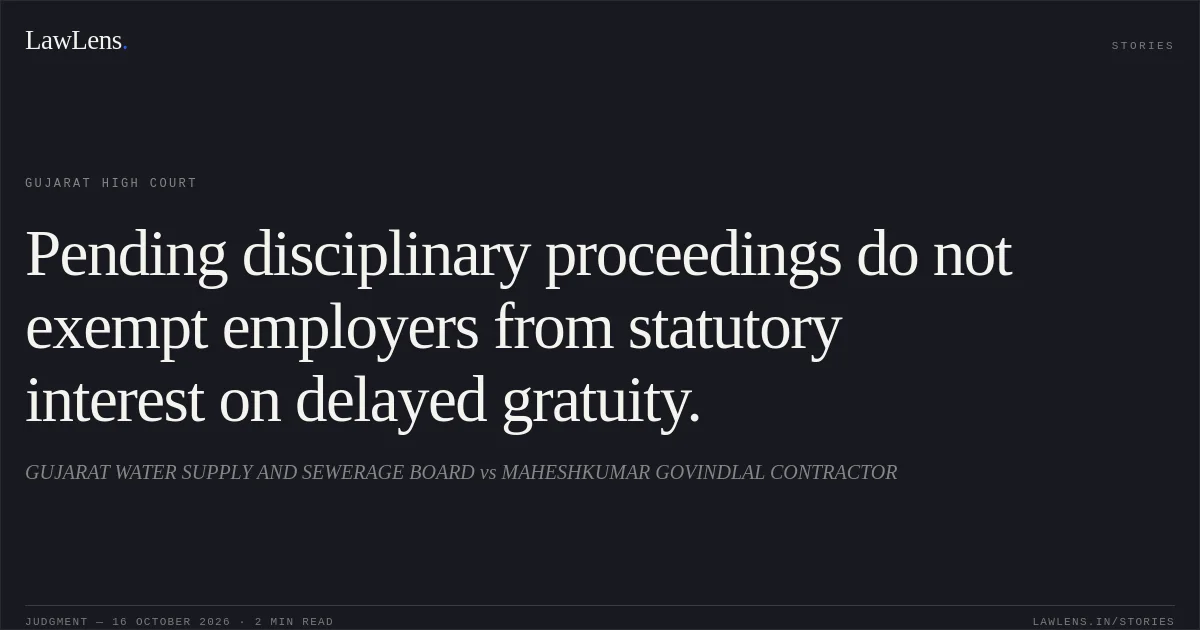Pending disciplinary proceedings do not exempt employers from statutory interest on delayed gratuity.. GUJARAT WATER SUPPLY AND SEWERAGE BOARD vs MAHESHKUMAR GOVINDLAL CONTRACTOR. Gujarat High Court. LawLens