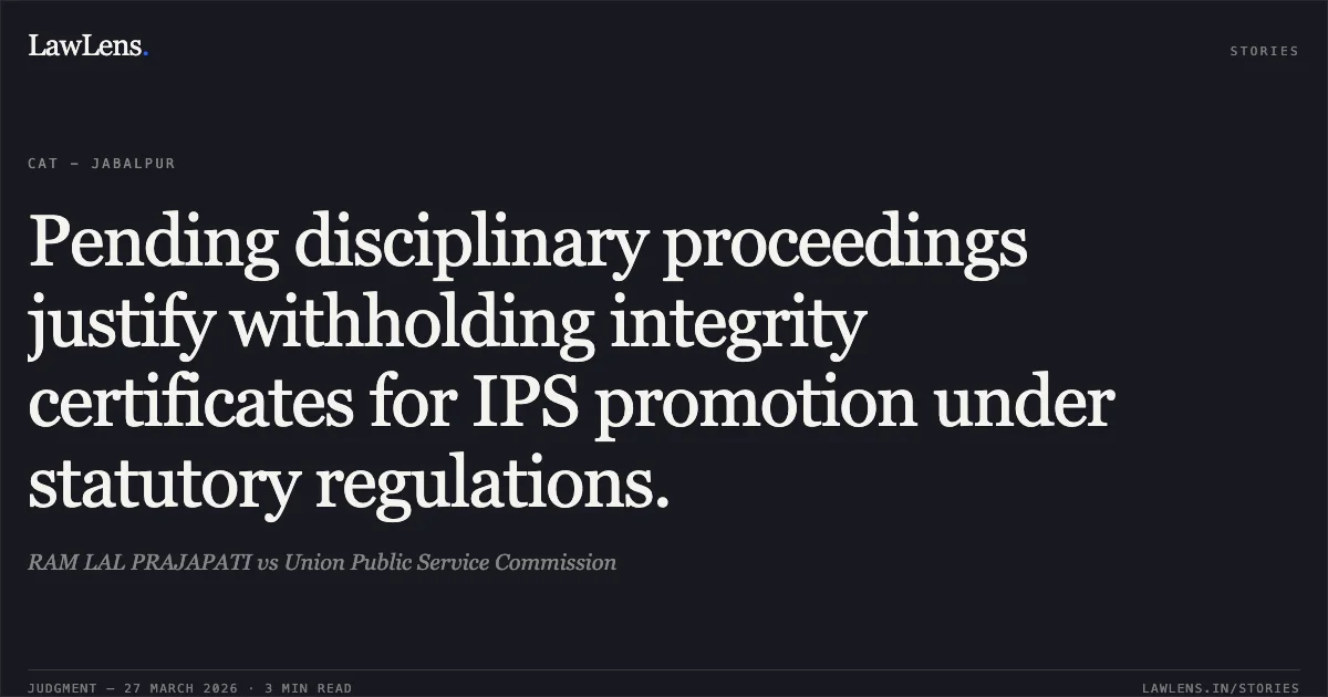 Pending disciplinary proceedings justify withholding integrity certificates for IPS promotion under statutory regulations.. RAM LAL PRAJAPATI vs Union Public Service Commission. CAT - Jabalpur. LawLens
