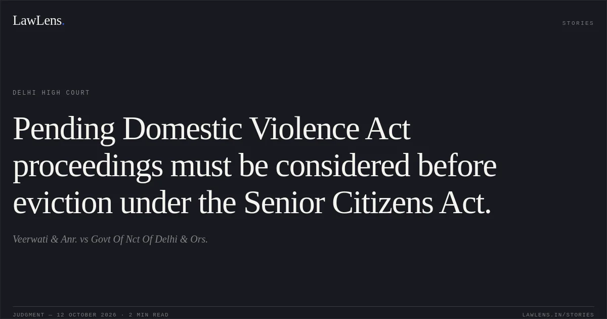 Pending Domestic Violence Act proceedings must be considered before eviction under the Senior Citizens Act.. Veerwati & Anr. vs Govt Of Nct Of Delhi & Ors.. Delhi High Court. LawLens