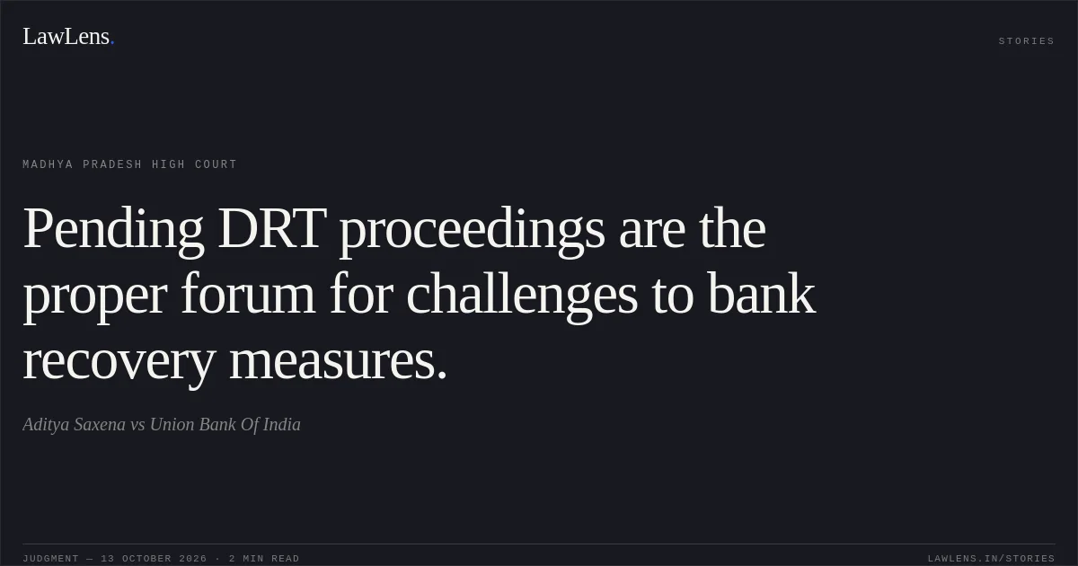 Pending DRT proceedings are the proper forum for challenges to bank recovery measures.. Aditya Saxena vs Union Bank Of India. Madhya Pradesh High Court. LawLens