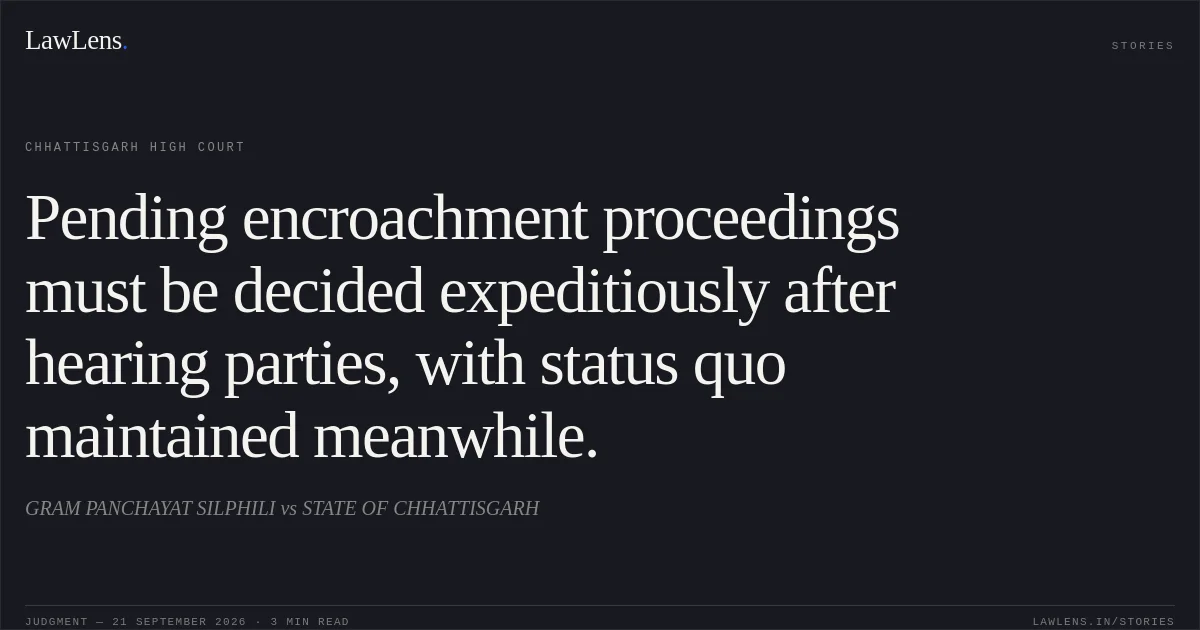 Pending encroachment proceedings must be decided expeditiously after hearing parties, with status quo maintained meanwhile.. GRAM PANCHAYAT SILPHILI vs STATE OF CHHATTISGARH. Chhattisgarh High Court. LawLens