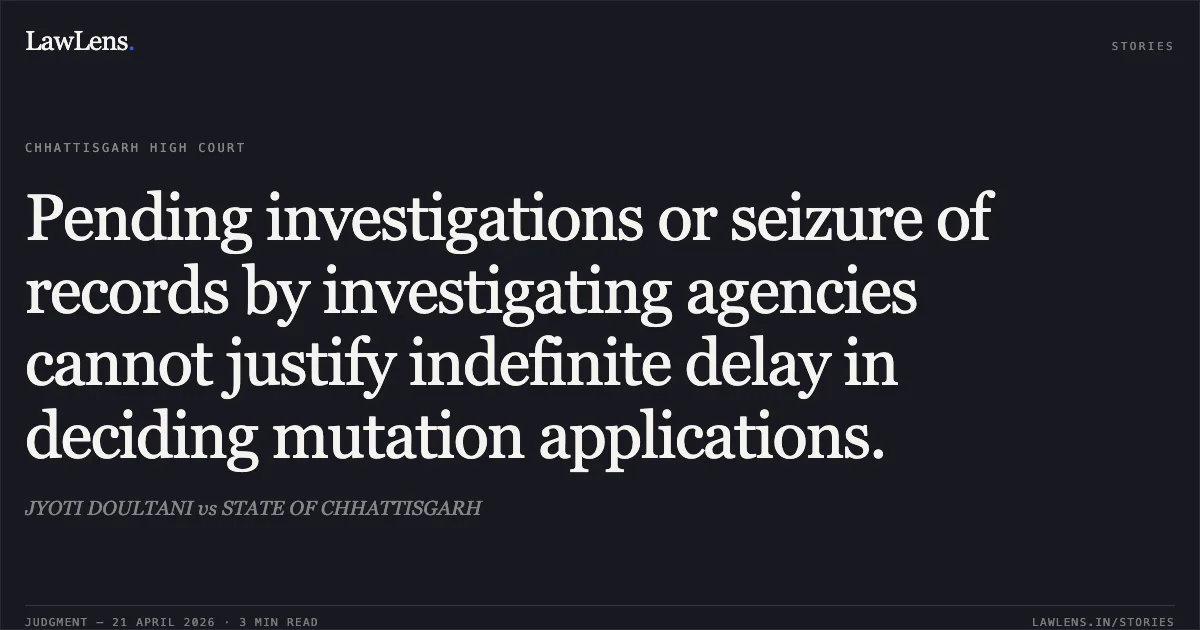 Pending investigations or seizure of records by investigating agencies cannot justify indefinite delay in deciding mutation applications.. JYOTI DOULTANI vs STATE OF CHHATTISGARH. Chhattisgarh High Court. LawLens