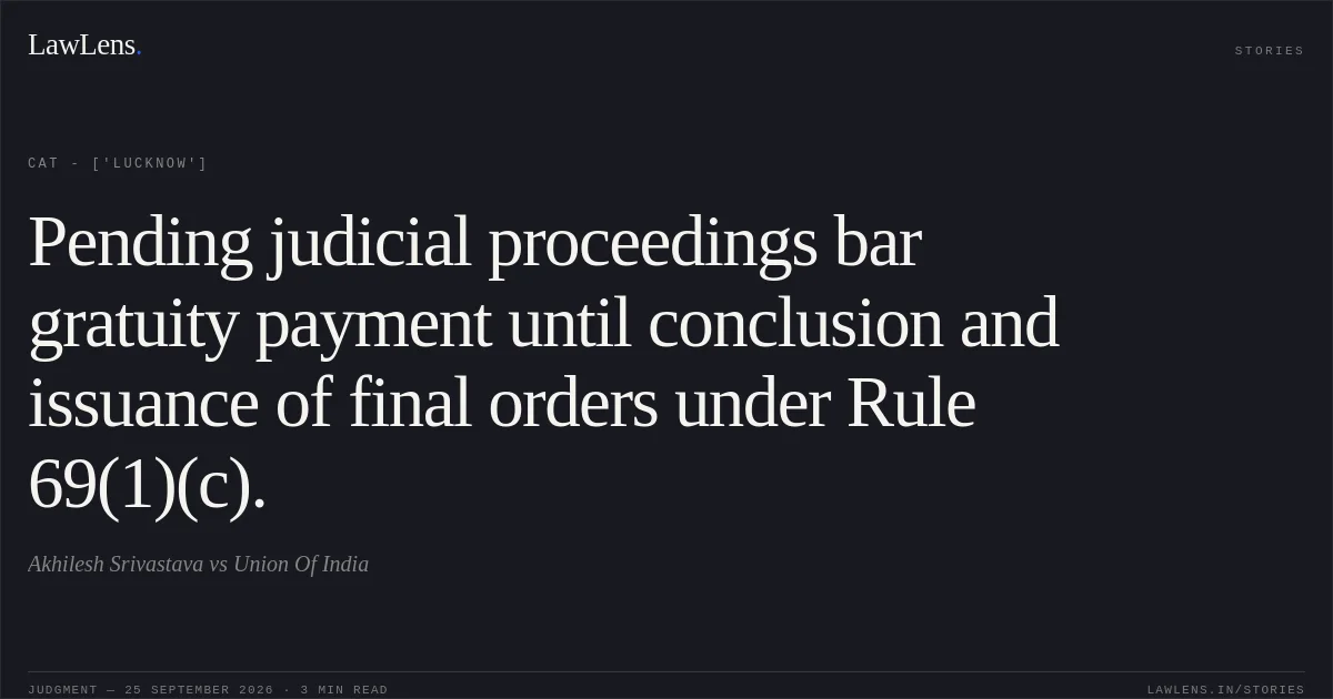 Pending judicial proceedings bar gratuity payment until conclusion and issuance of final orders under Rule 69(1)(c).. Akhilesh Srivastava vs Union Of India. CAT - ['Lucknow']. LawLens