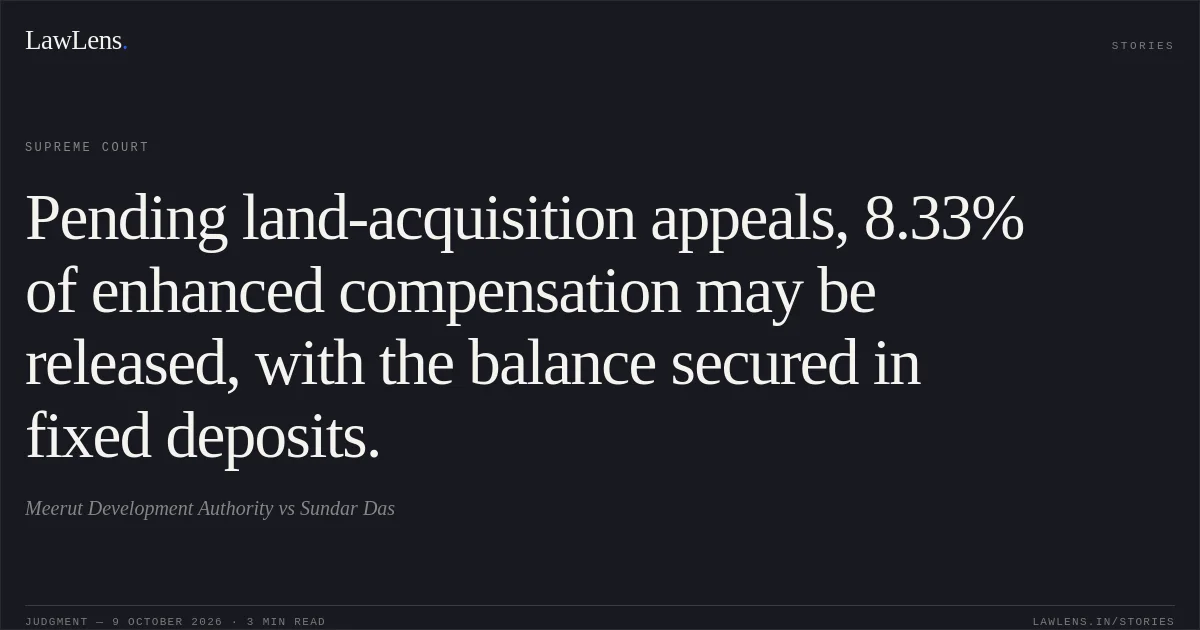 Pending land-acquisition appeals, 8.33% of enhanced compensation may be released, with the balance secured in fixed deposits.. Meerut Development Authority vs Sundar Das. Supreme Court. LawLens