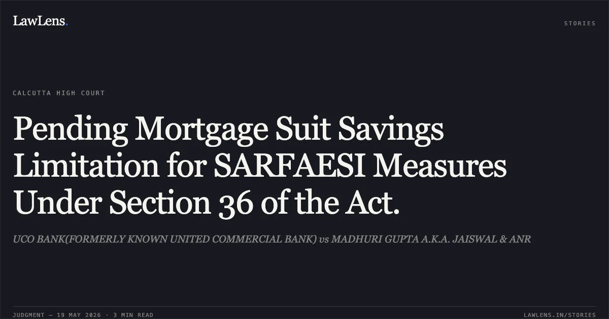Pending Mortgage Suit Savings Limitation for SARFAESI Measures Under Section 36 of the Act.. UCO BANK(FORMERLY KNOWN UNITED COMMERCIAL BANK) vs MADHURI GUPTA A.K.A. JAISWAL & ANR. Calcutta High Court. LawLens