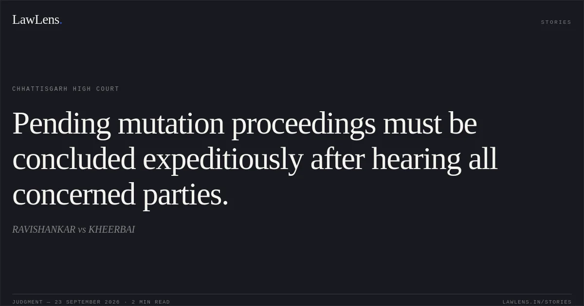 Pending mutation proceedings must be concluded expeditiously after hearing all concerned parties.. RAVISHANKAR vs KHEERBAI. Chhattisgarh High Court. LawLens