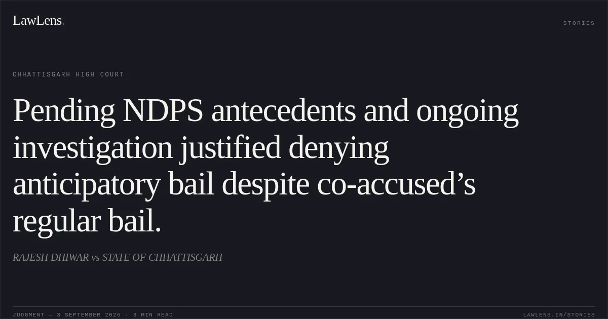 Pending NDPS antecedents and ongoing investigation justified denying anticipatory bail despite co-accused’s regular bail.. RAJESH DHIWAR vs STATE OF CHHATTISGARH. Chhattisgarh High Court. LawLens