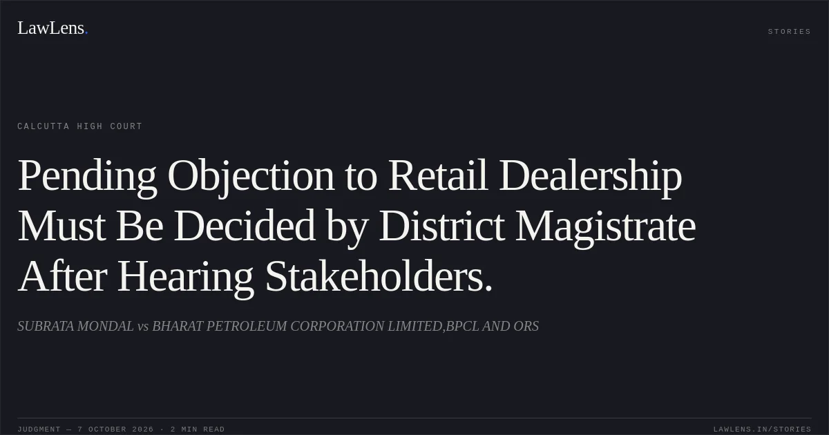 Pending Objection to Retail Dealership Must Be Decided by District Magistrate After Hearing Stakeholders.. SUBRATA MONDAL vs BHARAT PETROLEUM CORPORATION LIMITED,BPCL AND ORS. Calcutta High Court. LawLens