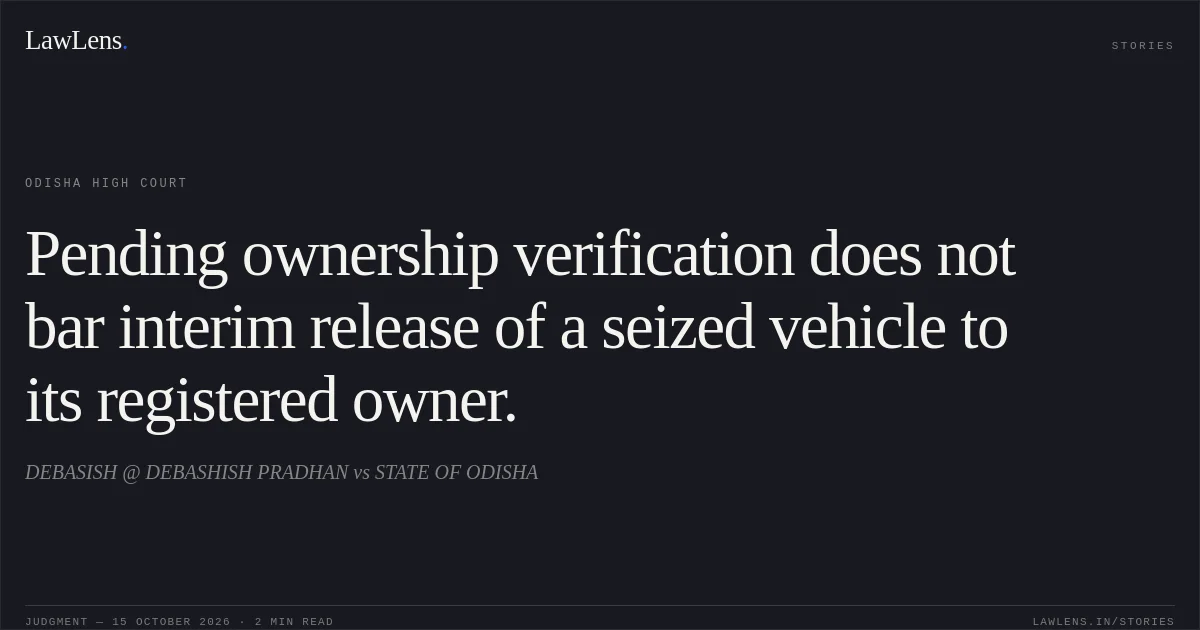 Pending ownership verification does not bar interim release of a seized vehicle to its registered owner.. DEBASISH @ DEBASHISH PRADHAN vs STATE OF ODISHA. Odisha High Court. LawLens