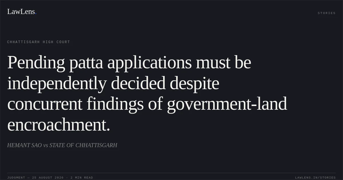 Pending patta applications must be independently decided despite concurrent findings of government-land encroachment.. HEMANT SAO vs STATE OF CHHATTISGARH. Chhattisgarh High Court. LawLens