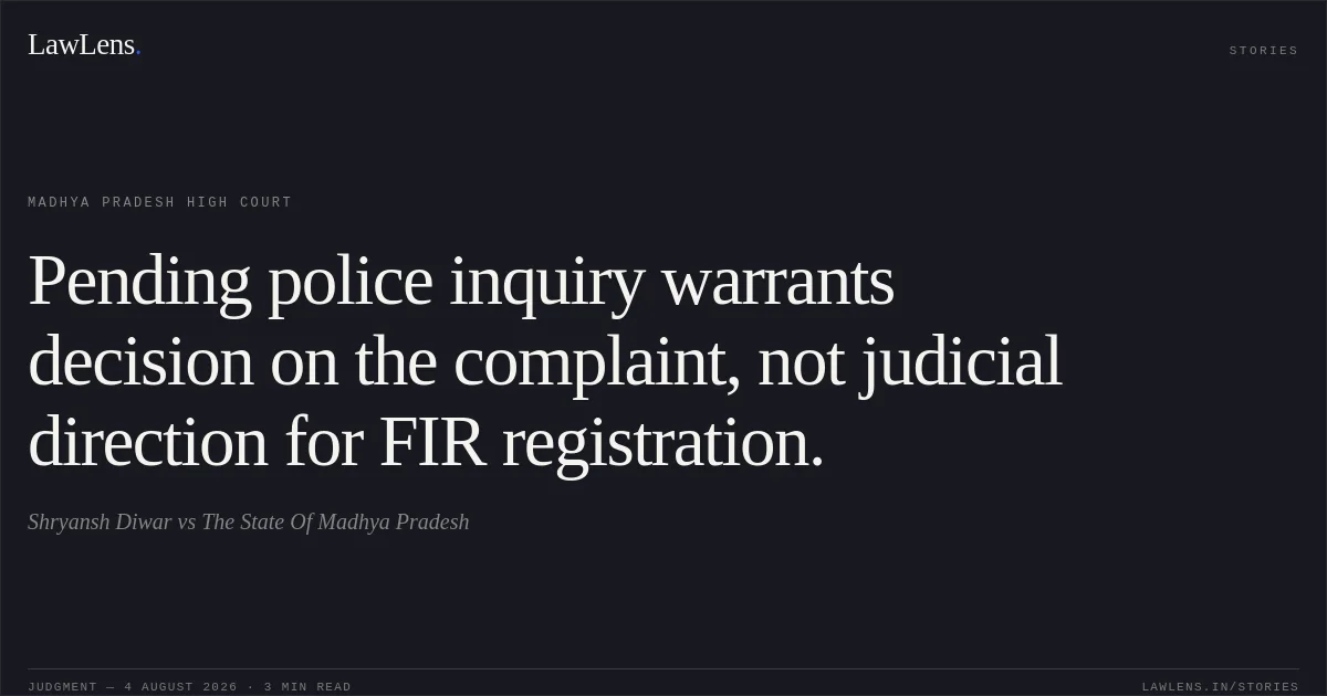 Pending police inquiry warrants decision on the complaint, not judicial direction for FIR registration.. Shryansh Diwar vs The State Of Madhya Pradesh. Madhya Pradesh High Court. LawLens