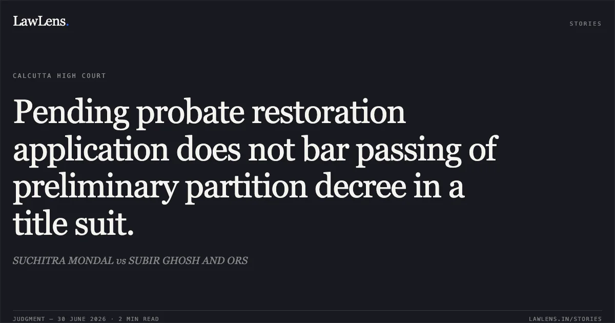 Pending probate restoration application does not bar passing of preliminary partition decree in a title suit.. SUCHITRA MONDAL vs SUBIR GHOSH AND ORS. Calcutta High Court. LawLens