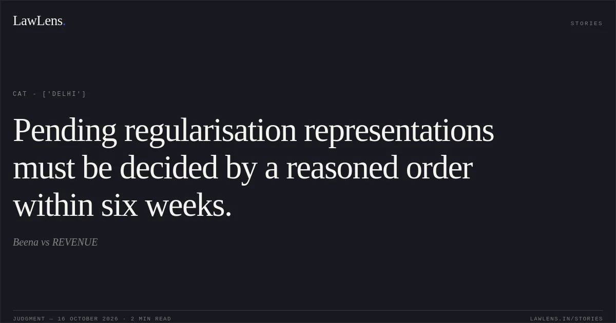 Pending regularisation representations must be decided by a reasoned order within six weeks.. Beena vs REVENUE. CAT - ['Delhi']. LawLens