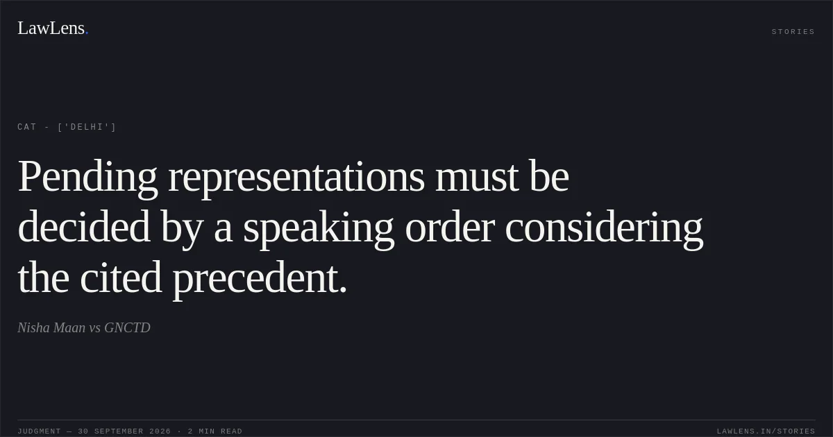 Pending representations must be decided by a speaking order considering the cited precedent.. Nisha Maan vs GNCTD. CAT - ['Delhi']. LawLens