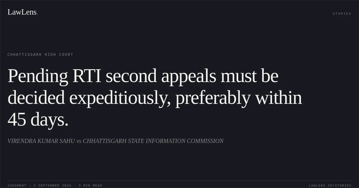 Pending RTI second appeals must be decided expeditiously, preferably within 45 days.. VIRENDRA KUMAR SAHU vs CHHATTISGARH STATE INFORMATION COMMISSION. Chhattisgarh High Court. LawLens