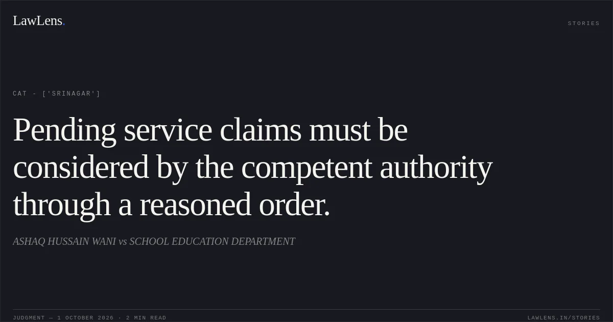 Pending service claims must be considered by the competent authority through a reasoned order.. ASHAQ HUSSAIN WANI vs SCHOOL EDUCATION DEPARTMENT. CAT - ['Srinagar']. LawLens