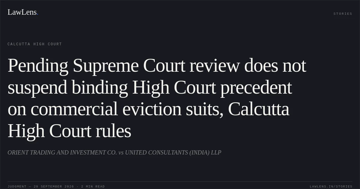 Pending Supreme Court review does not suspend binding High Court precedent on commercial eviction suits, Calcutta High Court rules. ORIENT TRADING AND INVESTMENT CO. vs UNITED CONSULTANTS (INDIA) LLP. Calcutta High Court. LawLens