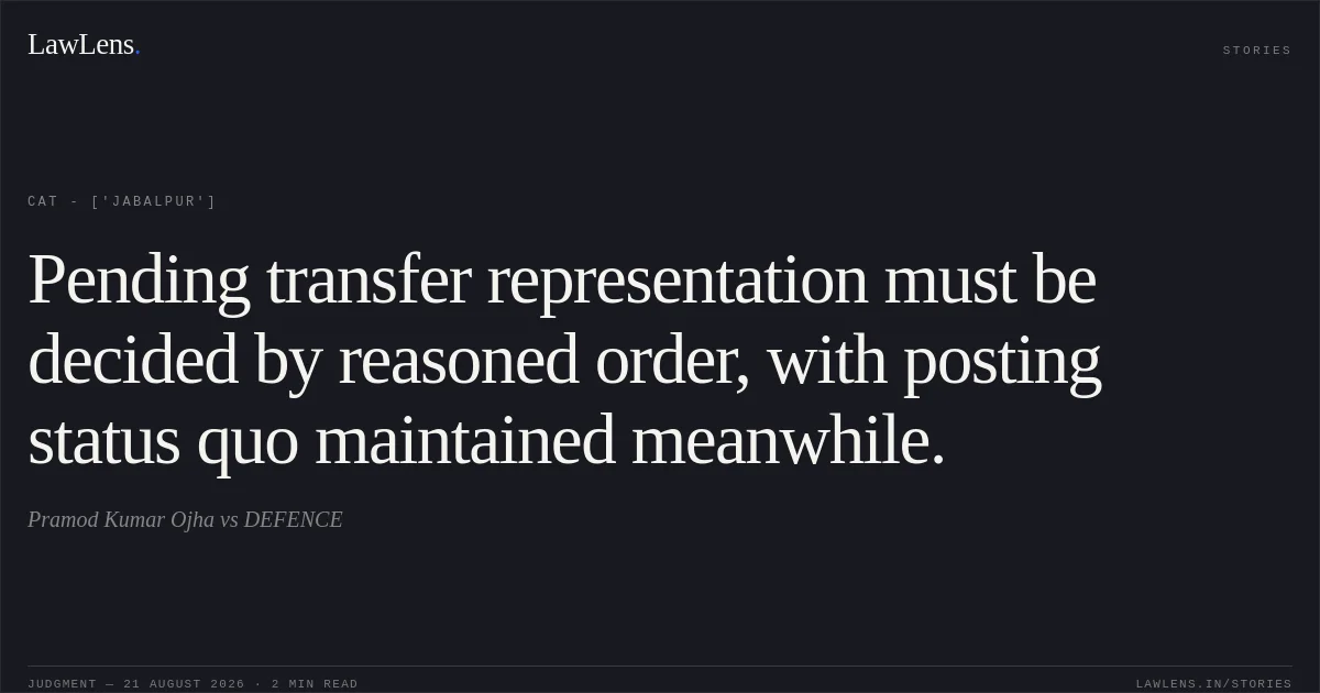 Pending transfer representation must be decided by reasoned order, with posting status quo maintained meanwhile.. Pramod Kumar Ojha vs DEFENCE. CAT - ['Jabalpur']. LawLens