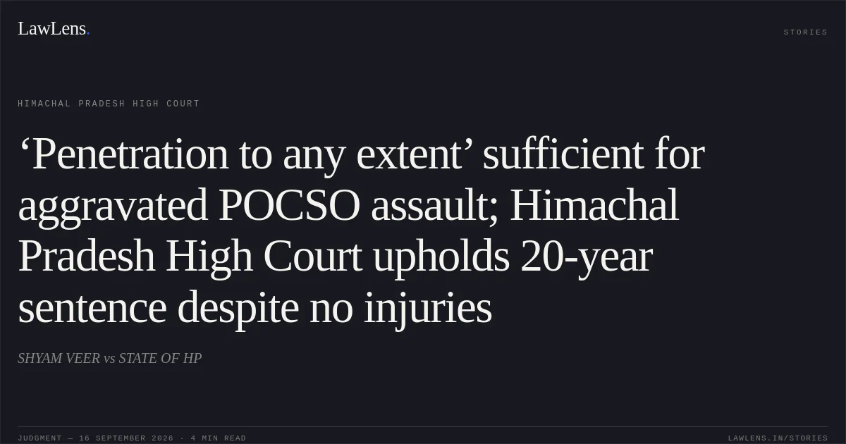 ‘Penetration to any extent’ sufficient for aggravated POCSO assault; Himachal Pradesh High Court upholds 20-year sentence despite no injuries. SHYAM VEER vs STATE OF HP. Himachal Pradesh High Court. LawLens