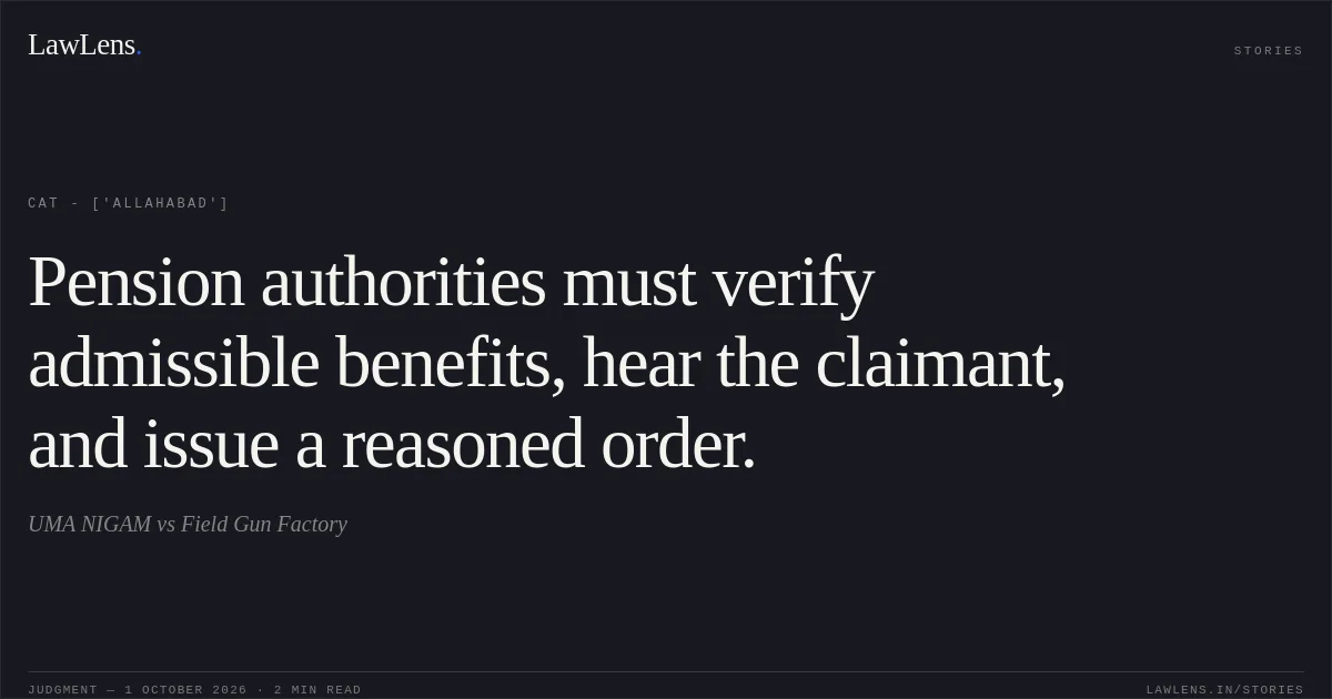 Pension authorities must verify admissible benefits, hear the claimant, and issue a reasoned order.. UMA NIGAM vs Field Gun Factory. CAT - ['Allahabad']. LawLens