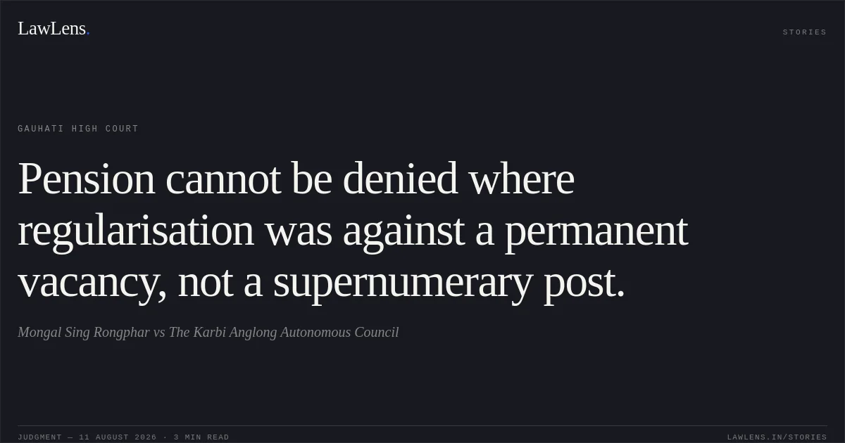 Pension cannot be denied where regularisation was against a permanent vacancy, not a supernumerary post.. Mongal Sing Rongphar vs The Karbi Anglong Autonomous Council. Gauhati High Court. LawLens