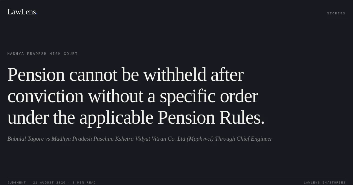 Pension cannot be withheld after conviction without a specific order under the applicable Pension Rules.. Babulal Tagore vs Madhya Pradesh Paschim Kshetra Vidyut Vitran Co. Ltd (Mppkvvcl) Through Chief Engineer. Madhya Pradesh High Court. LawLens