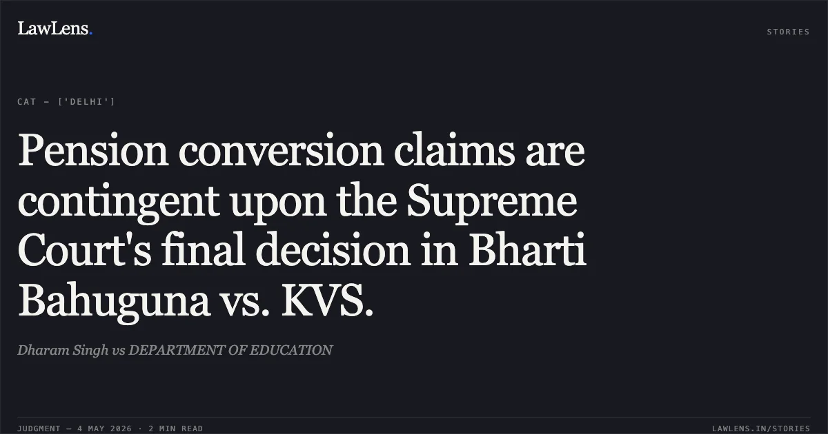 Pension conversion claims are contingent upon the Supreme Court's final decision in Bharti Bahuguna vs. KVS.. Dharam Singh vs DEPARTMENT OF EDUCATION. Central Administrative Tribunal. LawLens
