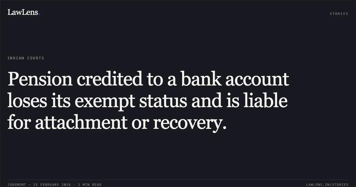 Pension credited to a bank account loses its exempt status and is liable for attachment or recovery.. Chuni Lal v. Jammu & Kashmir Bank Ltd. & Ors. [2026:JKLHC-JMU:517]. Jammu and Kashmir High Court. LawLens
