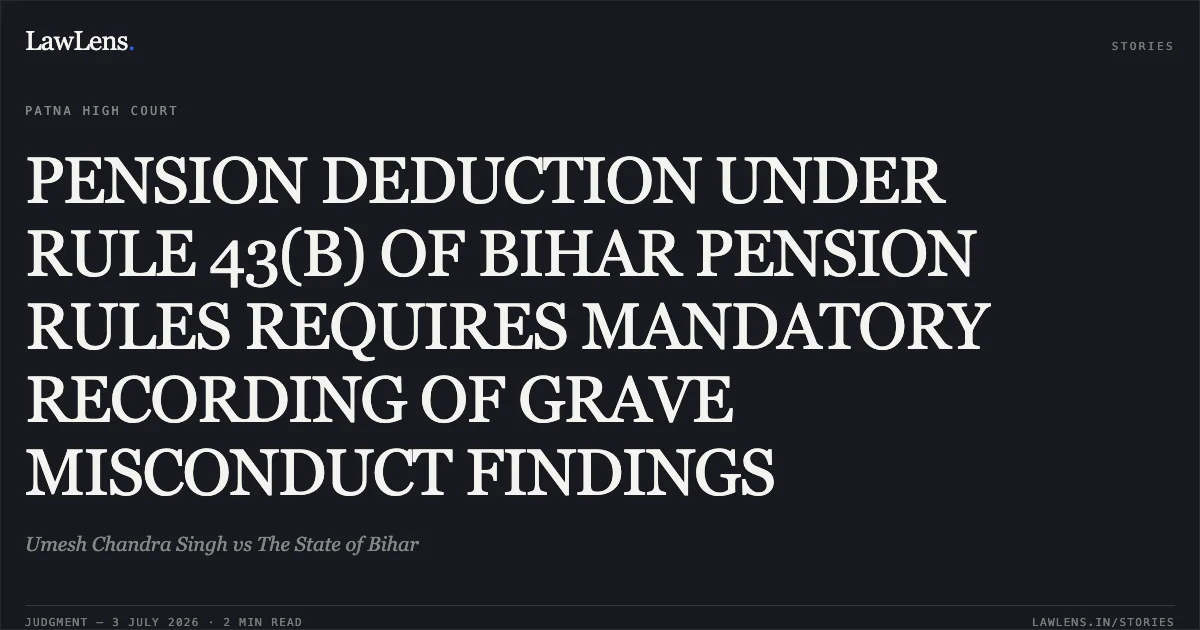 PENSION DEDUCTION UNDER RULE 43(B) OF BIHAR PENSION RULES REQUIRES MANDATORY RECORDING OF GRAVE MISCONDUCT FINDINGS. Umesh Chandra Singh vs The State of Bihar. Patna High Court. LawLens