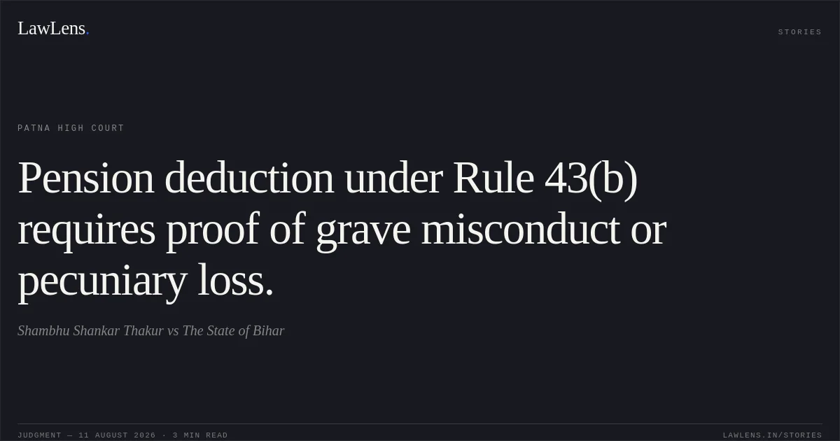 Pension deduction under Rule 43(b) requires proof of grave misconduct or pecuniary loss.. Shambhu Shankar Thakur vs The State of Bihar. Patna High Court. LawLens