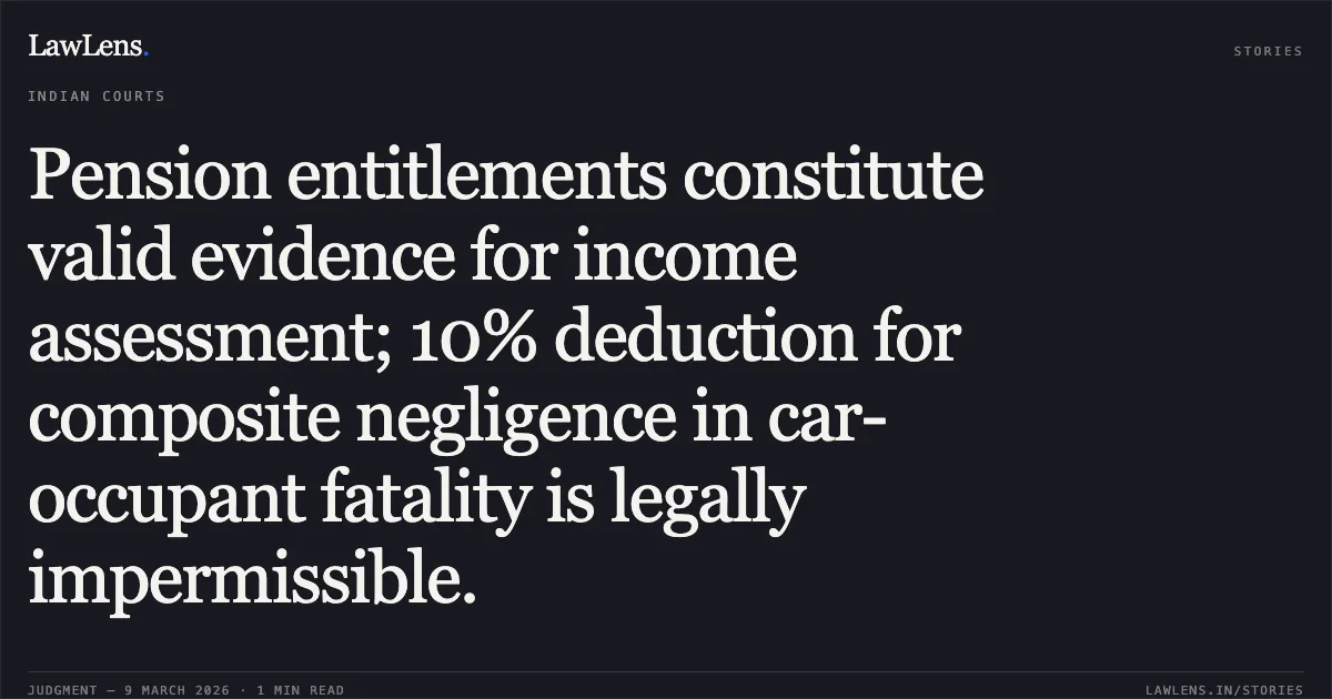Pension entitlements constitute valid evidence for income assessment; 10% deduction for composite negligence in car-occupant fatality is legally impermissible.. Natvarsinh M. Zala & Ors. v. Jethabhai Jesabhai Bharvad & Ors. [First Appeal No. 1818 of 2016]. Gujarat High Court. LawLens