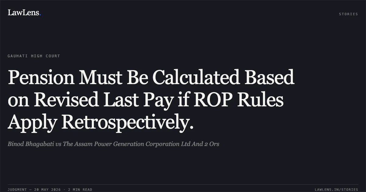 Pension Must Be Calculated Based on Revised Last Pay if ROP Rules Apply Retrospectively.. Binod Bhagabati vs The Assam Power Generation Corporation Ltd And 2 Ors. Gauhati High Court. LawLens