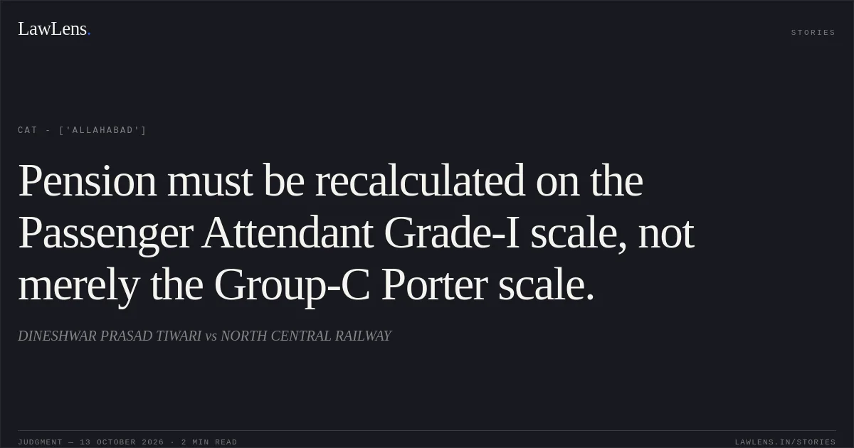 Pension must be recalculated on the Passenger Attendant Grade-I scale, not merely the Group-C Porter scale.. DINESHWAR PRASAD TIWARI vs NORTH CENTRAL RAILWAY. CAT - ['Allahabad']. LawLens