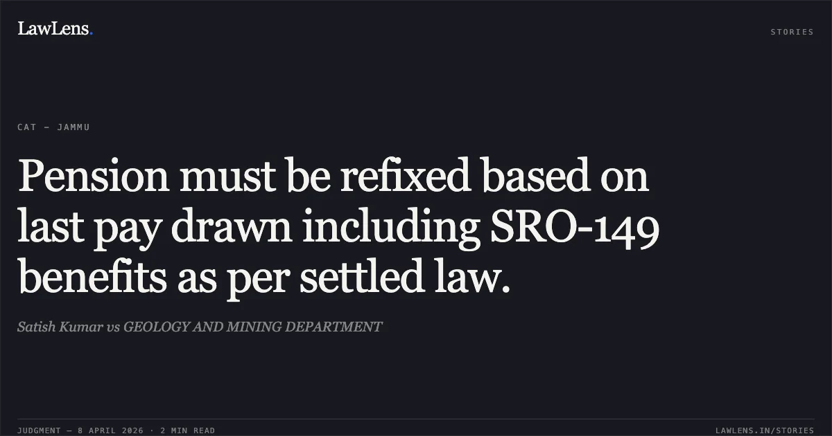 Pension must be refixed based on last pay drawn including SRO-149 benefits as per settled law.. Satish Kumar vs GEOLOGY AND MINING DEPARTMENT. Central Administrative Tribunal. LawLens