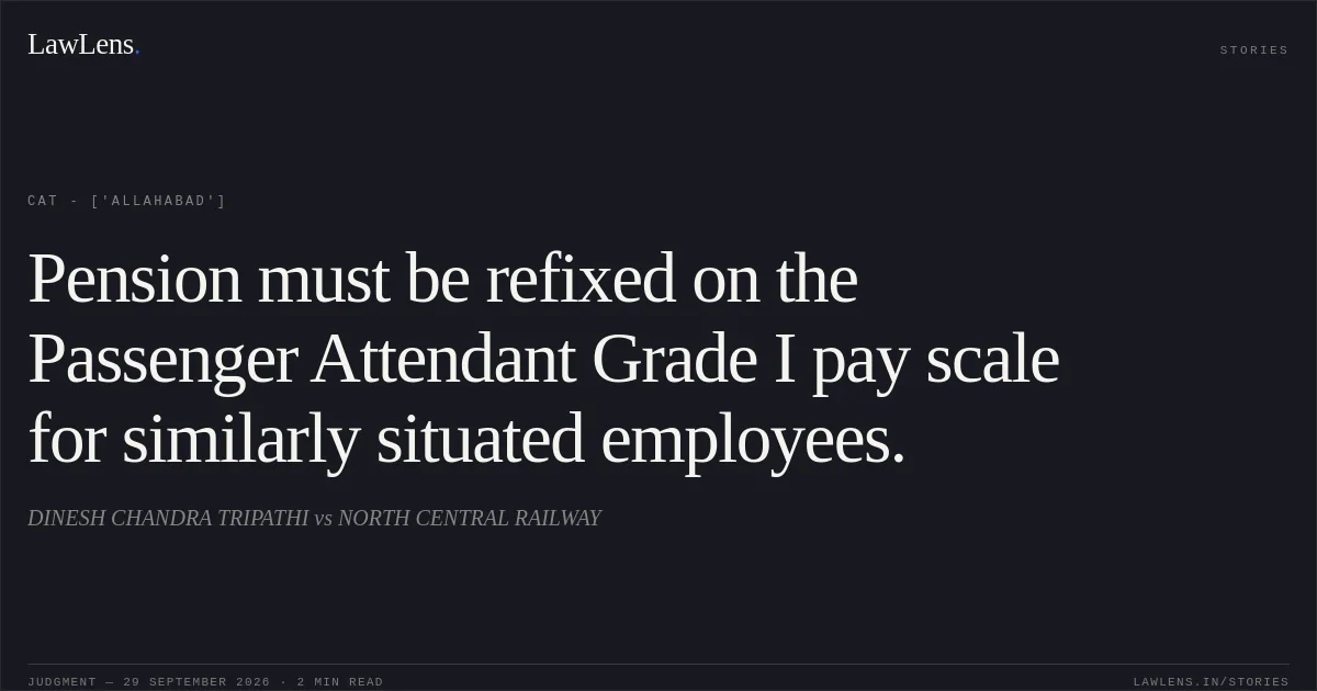 Pension must be refixed on the Passenger Attendant Grade I pay scale for similarly situated employees.. DINESH CHANDRA TRIPATHI vs NORTH CENTRAL RAILWAY. CAT - ['Allahabad']. LawLens