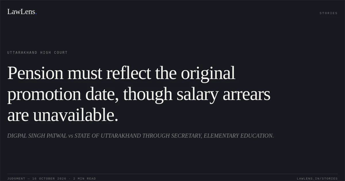 Pension must reflect the original promotion date, though salary arrears are unavailable.. DIGPAL SINGH PATWAL vs STATE OF UTTARAKHAND THROUGH SECRETARY, ELEMENTARY EDUCATION.. Uttarakhand High Court. LawLens