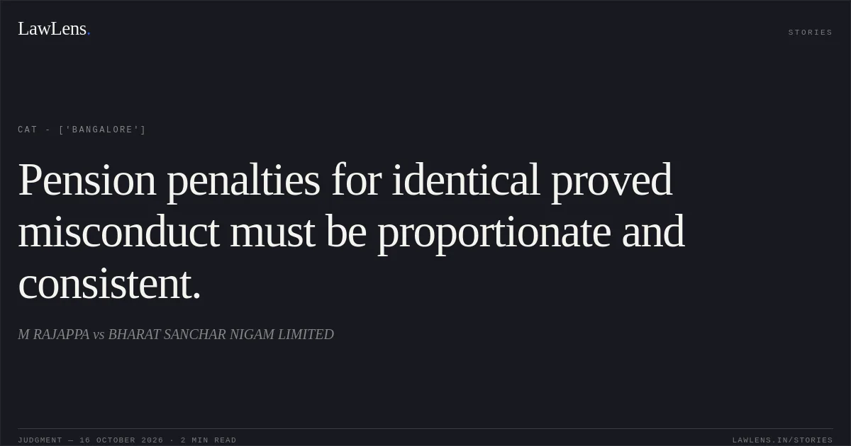 Pension penalties for identical proved misconduct must be proportionate and consistent.. M RAJAPPA vs BHARAT SANCHAR NIGAM LIMITED. CAT - ['Bangalore']. LawLens